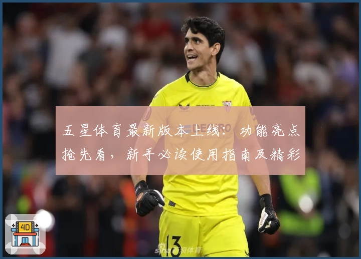 五星体育最新版本上线：功能亮点抢先看，新手必读使用指南及精彩内容体验