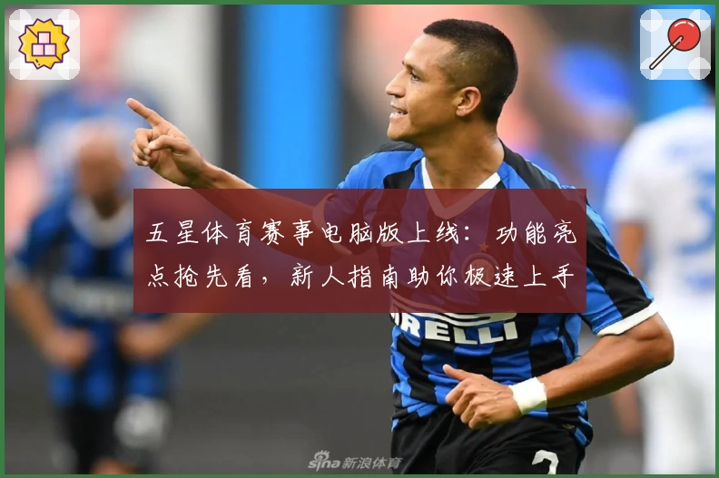 五星体育赛事电脑版上线:功能亮点抢先看,新人指南助你极速上手