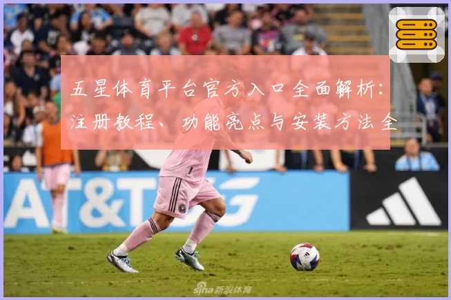 五星体育平台官方入口全面解析：注册教程、功能亮点与安装方法全方位指导
