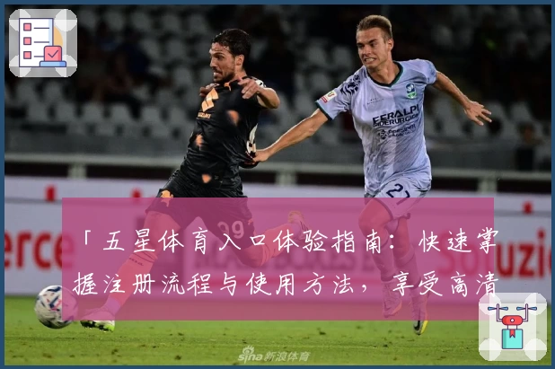 「五星体育入口体验指南：快速掌握注册流程与使用方法，享受高清赛事直播」
