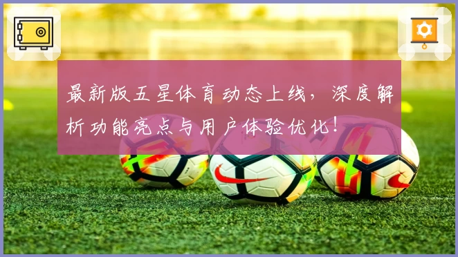 最新版五星体育动态上线，深度解析功能亮点与用户体验优化！
