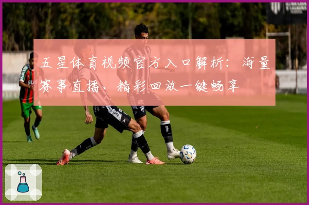 五星体育视频官方入口解析:海量赛事直播、精彩回放一键畅享