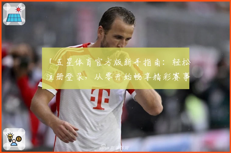 「五星体育官方版新手指南：轻松注册登录，从零开始畅享精彩赛事」