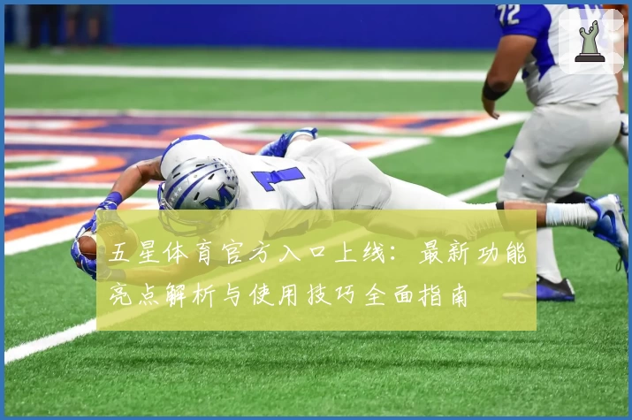 五星体育官方入口上线：最新功能亮点解析与使用技巧全面指南