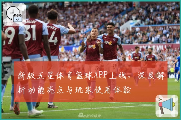 新版五星体育篮球APP上线，深度解析功能亮点与玩家使用体验