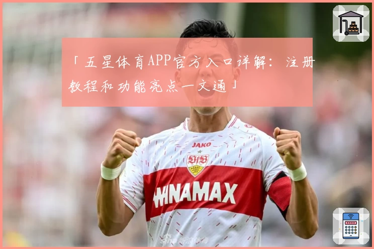「五星体育APP官方入口详解：注册教程和功能亮点一文通」