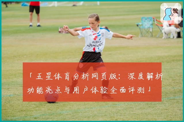 「五星体育分析网页版：深度解析功能亮点与用户体验全面评测」