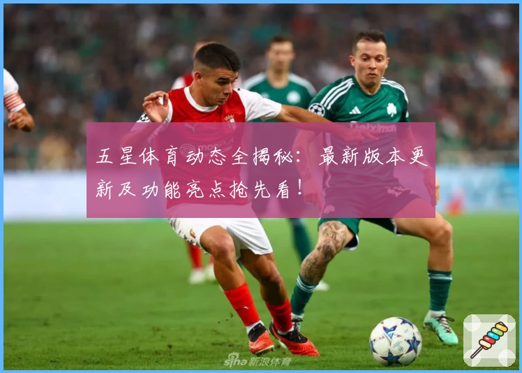 五星体育动态全揭秘：最新版本更新及功能亮点抢先看！