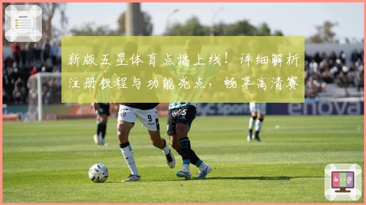 新版五星体育点播上线！详细解析注册教程与功能亮点，畅享高清赛事体验