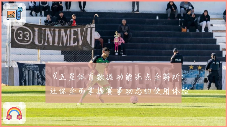 《五星体育数据功能亮点全解析：让你全面掌握赛事动态的使用体验指南》