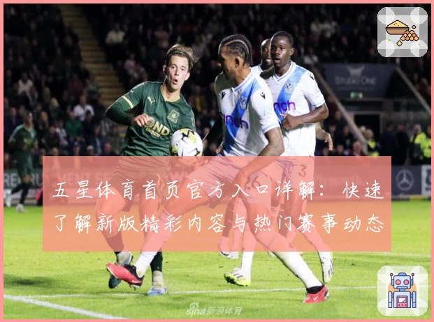 五星体育首页官方入口详解：快速了解新版精彩内容与热门赛事动态