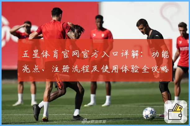 五星体育官网官方入口详解：功能亮点、注册流程及使用体验全攻略