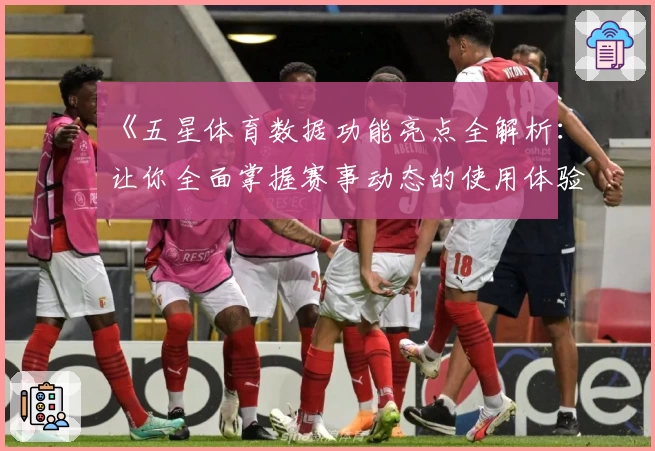 《五星体育数据功能亮点全解析：让你全面掌握赛事动态的使用体验指南》