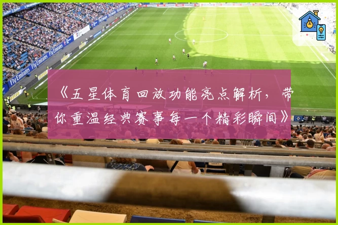《五星体育回放功能亮点解析，带你重温经典赛事每一个精彩瞬间》